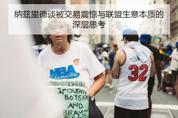 纳兹里德谈被交易震惊与联盟生意本质的深层思考（yaxin）